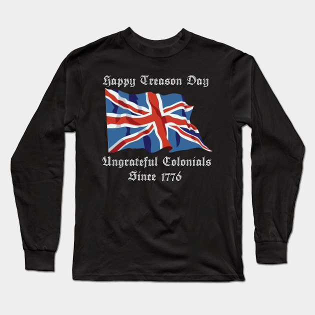 Happy Treason Day Ungrateful Colonials Since 1776 Long Sleeve T-Shirt by TheRelaxedWolf